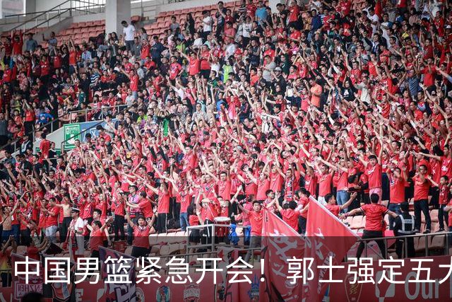 中国男篮紧急开会！郭士强定五大要求，众球员认真做笔记