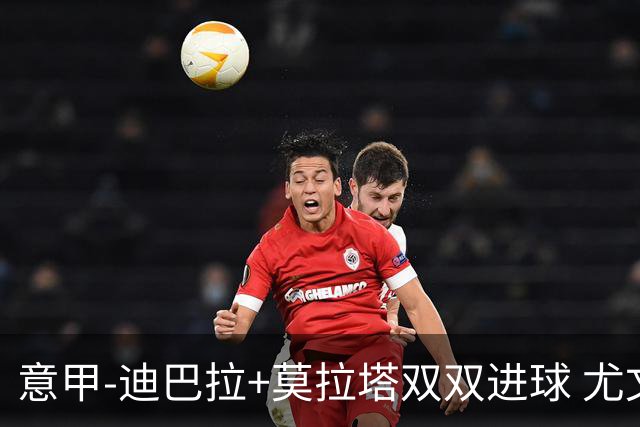 意甲-迪巴拉+莫拉塔双双进球 尤文2-0客场连胜