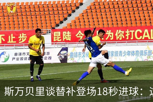 斯万贝里谈替补登场18秒进球：这太疯狂了，感觉非常棒