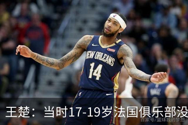 王楚：当时17-19岁法国俱乐部没有不知道我的，受伤后太着急了